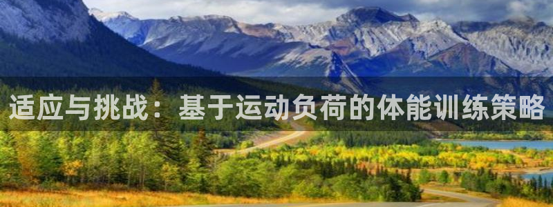 77体育官网：适应与挑战：基于运动负荷的体能训练策略