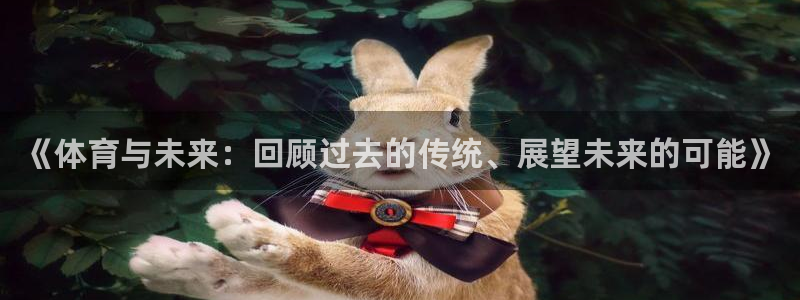 77体育官网：《体育与未来：回顾过去的传统、展望未来的可能》