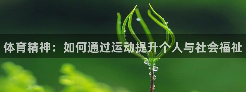 77体育app下载官网：体育精神：如何通过运动提升个人与社会福祉