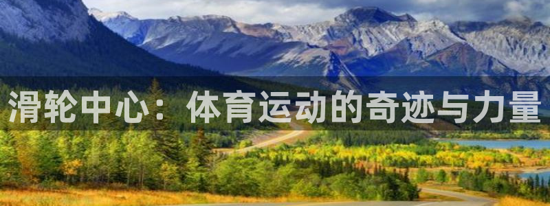 77体育官网：滑轮中心：体育运动的奇迹与力量