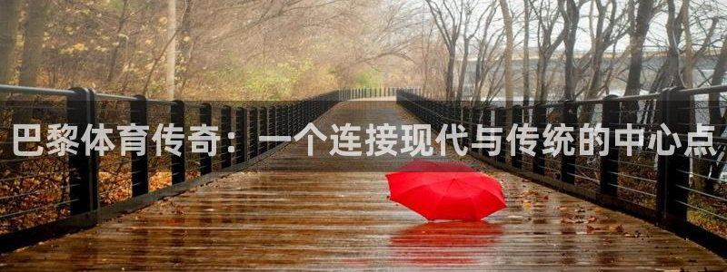 77体育官网：巴黎体育传奇：一个连接现代与传统的中心点