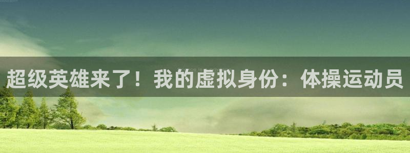 77体育：超级英雄来了！我的虚拟身份：体操运动员