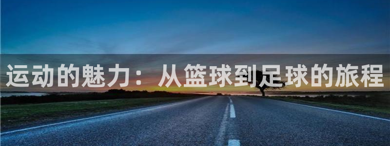 皇冠277体育：运动的魅力：从篮球到足球的旅程